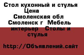 Стол кухонный и стулья › Цена ­ 8 500 - Смоленская обл., Смоленск г. Мебель, интерьер » Столы и стулья   